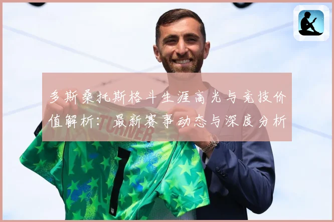 多斯桑托斯格斗生涯高光与竞技价值解析：最新赛事动态与深度分析