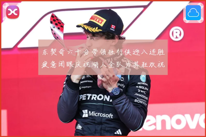 东契奇六十分带领独行侠迎八连胜疲惫闭眼庆祝湖人全队为其狂欢祝赛场复盘：最新赛事动态与深度分析