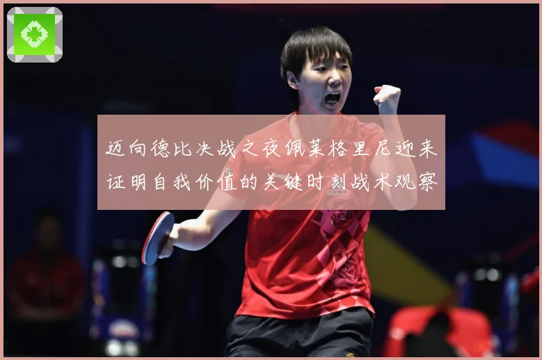 迈向德比决战之夜佩莱格里尼迎来证明自我价值的关键时刻战术观察：最新赛事动态与深度分析