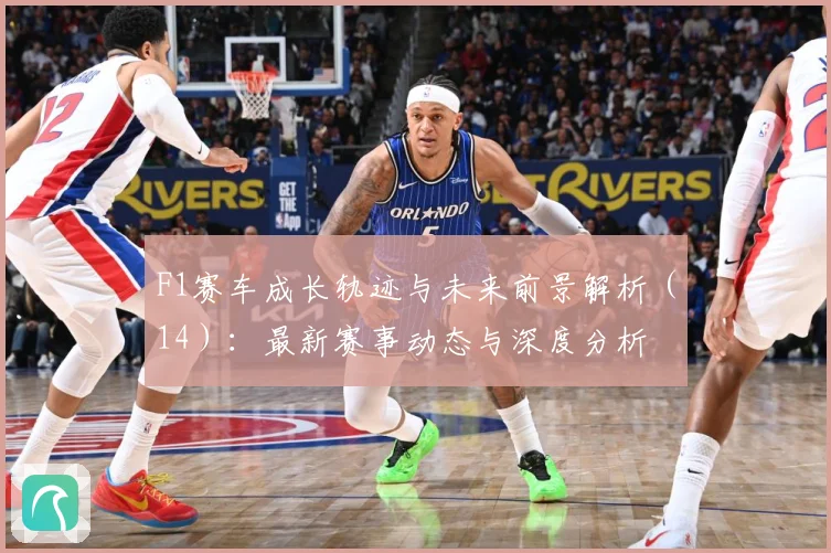 F1赛车成长轨迹与未来前景解析（14）：最新赛事动态与深度分析