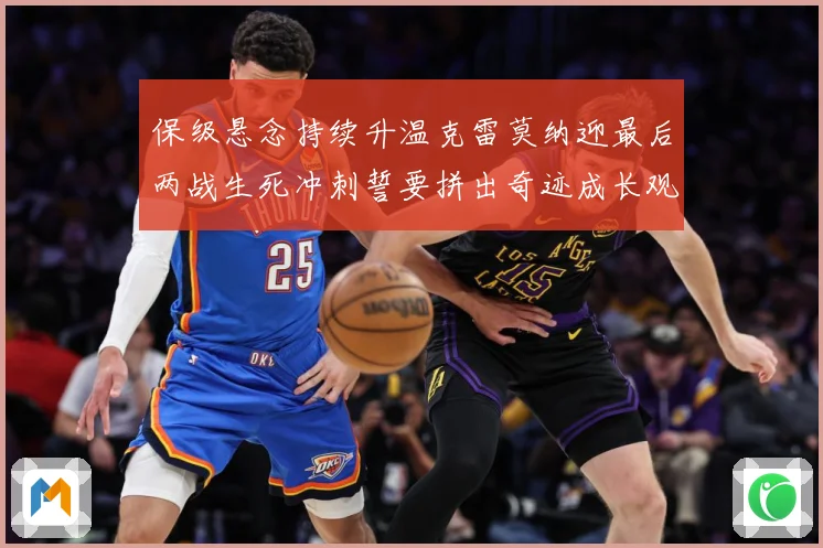 保级悬念持续升温克雷莫纳迎最后两战生死冲刺誓要拼出奇迹成长观察：最新赛事动态与深度分析