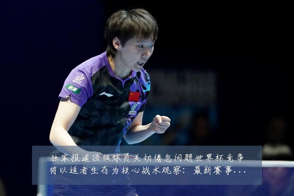 独家报道顶级球员关切倦怠问题世界杯竞争将以适者生存为核心战术观察:最新赛事动态与深度分析