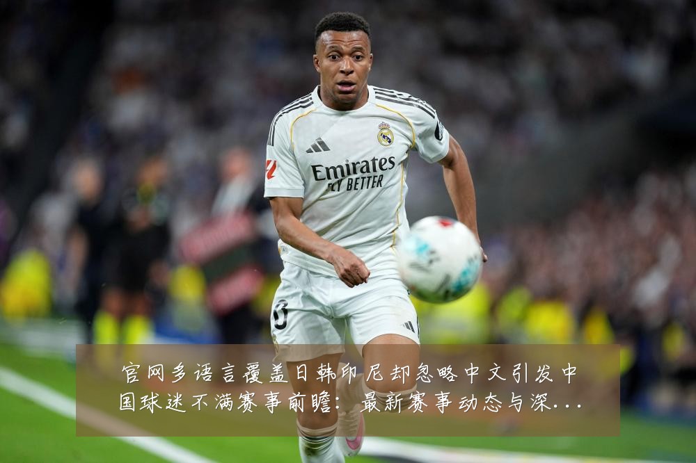官网多语言覆盖日韩印尼却忽略中文引发中国球迷不满赛事前瞻：最新赛事动态与深度分析